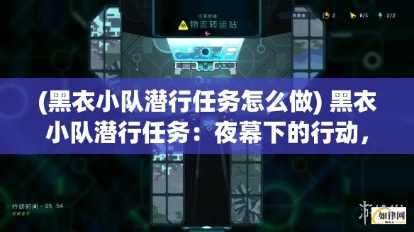 (黑衣小队潜行任务怎么做) 黑衣小队潜行任务：夜幕下的行动，默契与冒险相伴的深入敌后故事